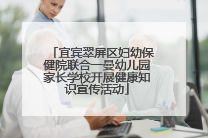 宜宾翠屏区妇幼保健院联合一曼幼儿园家长学校开展健康知识宣传活动