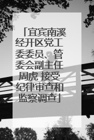 宜宾南溪经开区党工委委员、管委会副主任周虎 接受纪律审查和监察调查