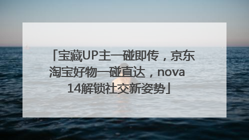 宝藏UP主一碰即传，京东淘宝好物一碰直达，nova 14解锁社交新姿势