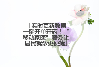 实时更新数据，一键开单开药！“移动家医”服务让居民就诊更便捷