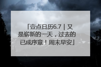 壹点日历6.7｜又是崭新的一天，过去的已成序章！周末早安