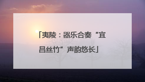夷陵：器乐合奏“宜昌丝竹”声韵悠长