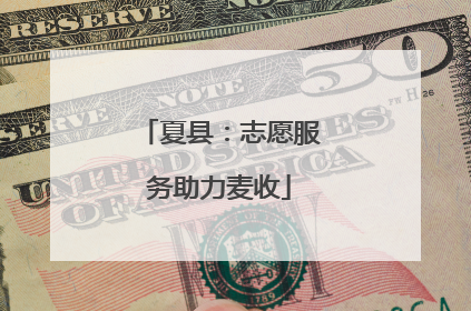 夏县：志愿服务助力麦收