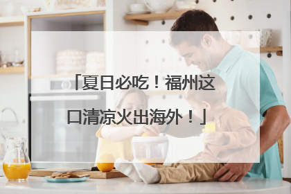 夏日必吃！福州这口清凉火出海外！