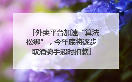 外卖平台加速“算法松绑”，今年底将逐步取消骑手超时扣款