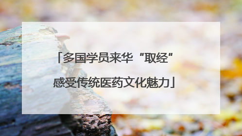 多国学员来华“取经” 感受传统医药文化魅力