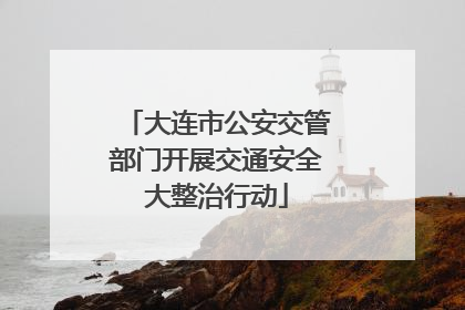 大连市公安交管部门开展交通安全大整治行动