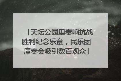天坛公园里奏响抗战胜利纪念乐章，民乐团演奏会吸引数百观众