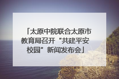 太原中院联合太原市教育局召开“共建平安校园”新闻发布会