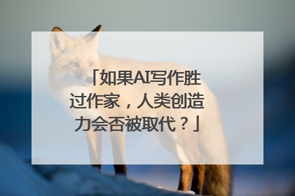如果AI写作胜过作家，人类创造力会否被取代？