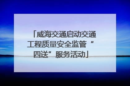 威海交通启动交通工程质量安全监管“四送”服务活动