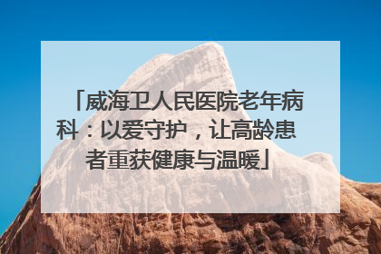 威海卫人民医院老年病科：以爱守护，让高龄患者重获健康与温暖