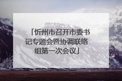 忻州市召开市委书记专题会暨协调联络组第一次会议