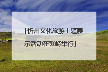 忻州文化旅游主题展示活动在繁峙举行