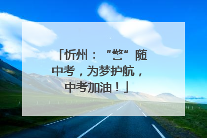 忻州：“警”随中考，为梦护航，中考加油！