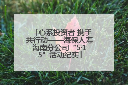 心系投资者 携手共行动——海保人寿海南分公司“5·15”活动纪实
