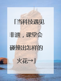 当科技遇见非遗，课堂会碰撞出怎样的火花→