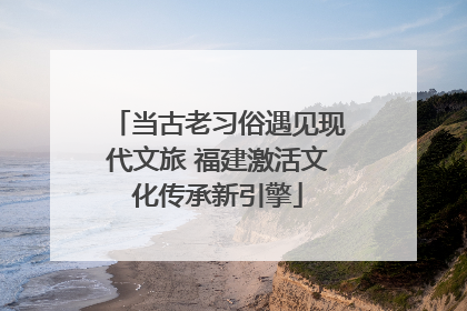 当古老习俗遇见现代文旅 福建激活文化传承新引擎