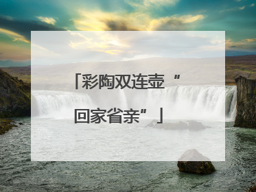彩陶双连壶“回家省亲”
