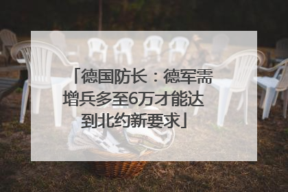 德国防长：德军需增兵多至6万才能达到北约新要求