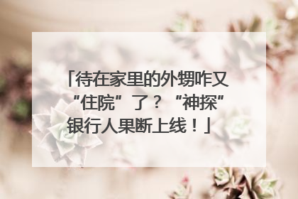 待在家里的外甥咋又“住院”了？“神探”银行人果断上线！