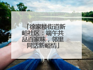 徐家楼街道新峪社区：端午共品百家味，邻里同话新峪情