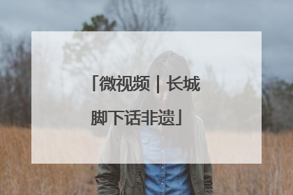 微视频｜长城脚下话非遗