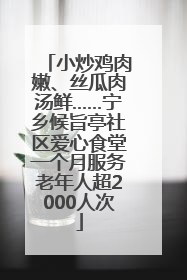 小炒鸡肉嫩、丝瓜肉汤鲜……宁乡候旨亭社区爱心食堂一个月服务老年人超2000人次