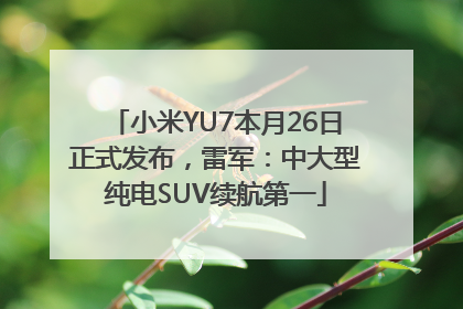 小米YU7本月26日正式发布，雷军：中大型纯电SUV续航第一