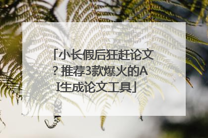 小长假后狂赶论文？推荐3款爆火的AI生成论文工具