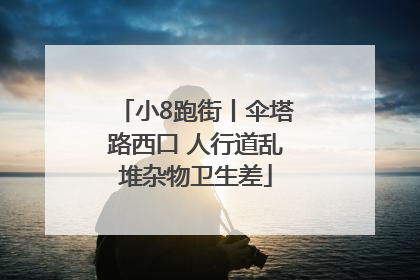 小8跑街丨伞塔路西口 人行道乱堆杂物卫生差