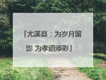 尤溪县：为岁月留影 为孝道添彩