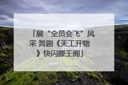 展“全员会飞”风采 舞剧《天工开物》快闪滕王阁