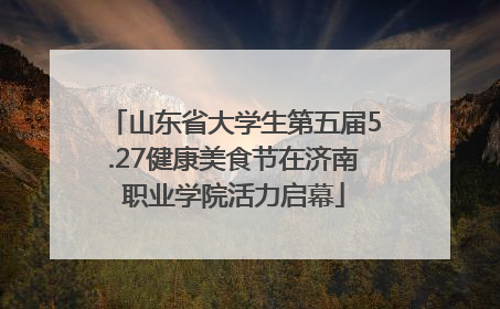 山东省大学生第五届5.27健康美食节在济南职业学院活力启幕