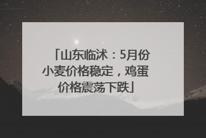 山东临沭：5月份小麦价格稳定，鸡蛋价格震荡下跌
