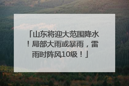 山东将迎大范围降水！局部大雨或暴雨，雷雨时阵风10级！