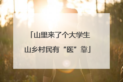山里来了个大学生 山乡村民有“医”靠