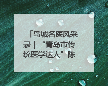 岛城名医风采录｜“青岛市传统医学达人”陈书本——青岛城阳古镇正骨医院骨伤科