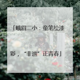 峨眉二小：童笔绘漆彩，“非遗”正青春