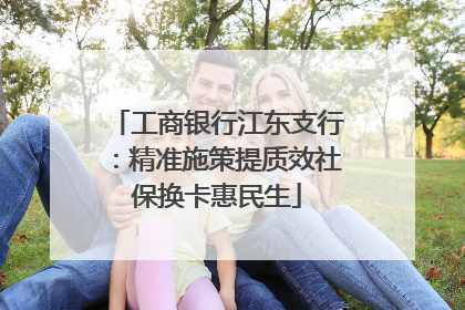 工商银行江东支行：精准施策提质效社保换卡惠民生