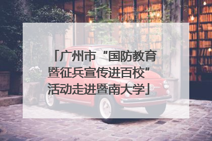 广州市“国防教育暨征兵宣传进百校”活动走进暨南大学