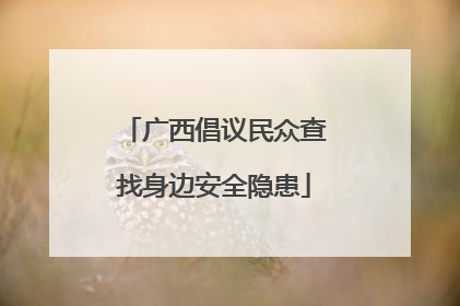 广西倡议民众查找身边安全隐患