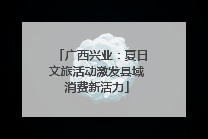 广西兴业：夏日文旅活动激发县域消费新活力