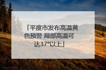 平度市发布高温黄色预警 局部高温可达37°以上