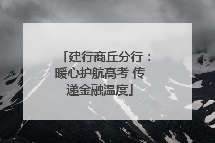 建行商丘分行：暖心护航高考 传递金融温度