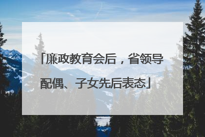 廉政教育会后，省领导配偶、子女先后表态