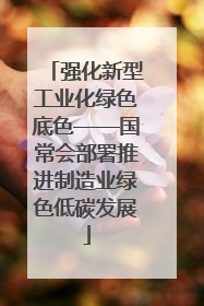 强化新型工业化绿色底色——国常会部署推进制造业绿色低碳发展
