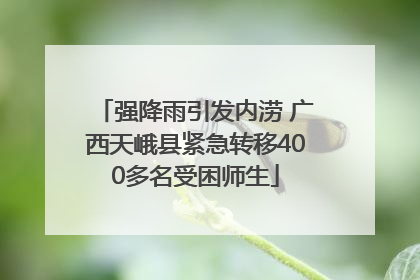 强降雨引发内涝 广西天峨县紧急转移400多名受困师生