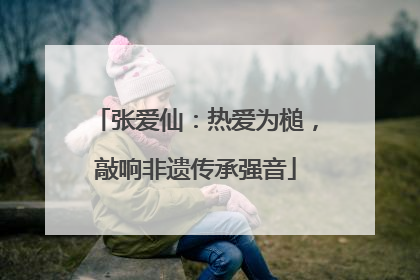 张爱仙：热爱为槌，敲响非遗传承强音