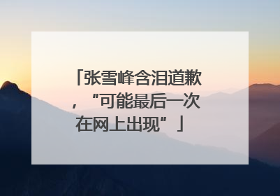 张雪峰含泪道歉，“可能最后一次在网上出现”